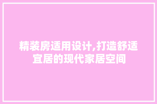 精装房适用设计,打造舒适宜居的现代家居空间