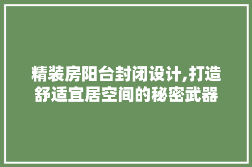精装房阳台封闭设计,打造舒适宜居空间的秘密武器