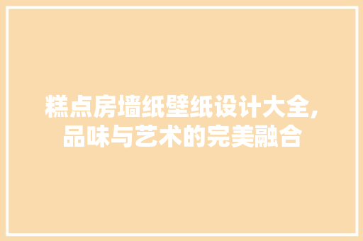 糕点房墙纸壁纸设计大全,品味与艺术的完美融合