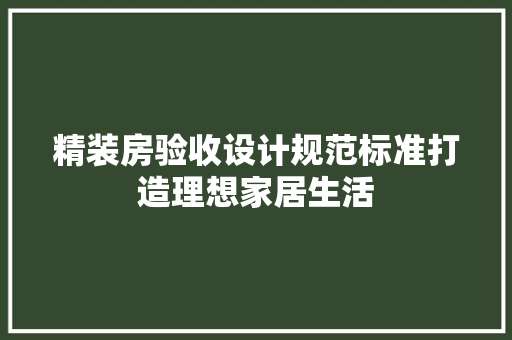 精装房验收设计规范标准打造理想家居生活