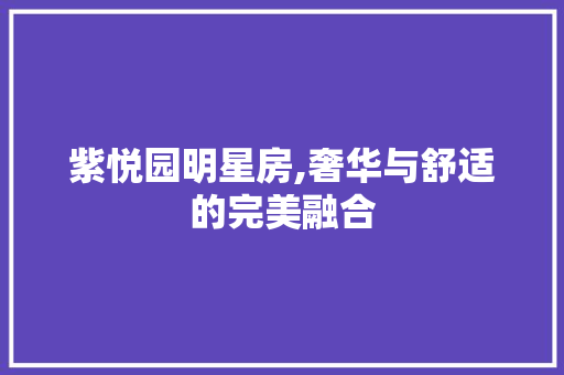 紫悦园明星房,奢华与舒适的完美融合