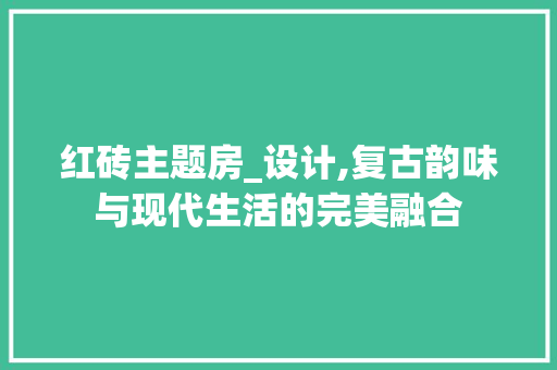 红砖主题房_设计,复古韵味与现代生活的完美融合