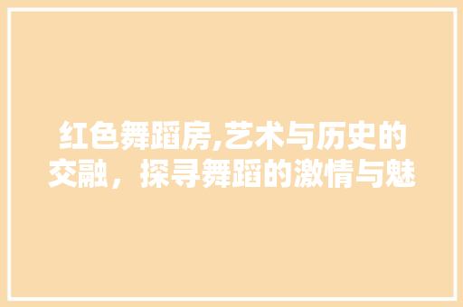 红色舞蹈房,艺术与历史的交融，探寻舞蹈的激情与魅力