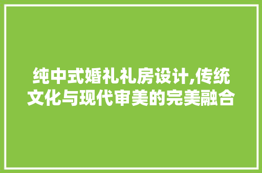 纯中式婚礼礼房设计,传统文化与现代审美的完美融合