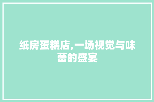 纸房蛋糕店,一场视觉与味蕾的盛宴
