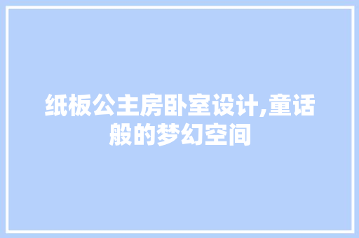纸板公主房卧室设计,童话般的梦幻空间