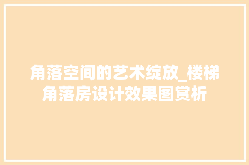 角落空间的艺术绽放_楼梯角落房设计效果图赏析