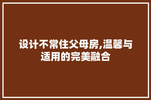设计不常住父母房,温馨与适用的完美融合