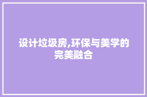 设计垃圾房,环保与美学的完美融合