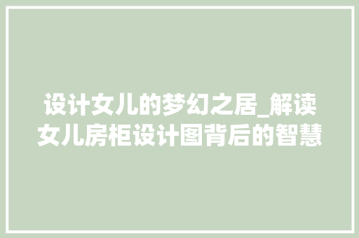 设计女儿的梦幻之居_解读女儿房柜设计图背后的智慧
