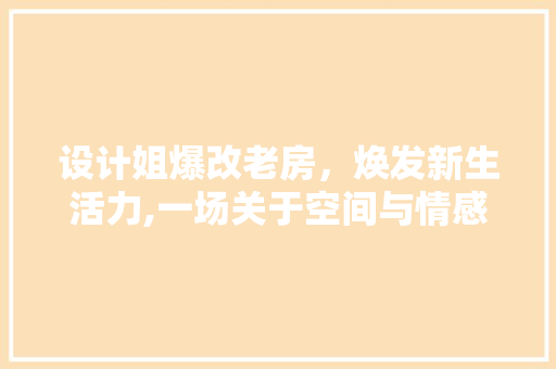 设计姐爆改老房，焕发新生活力,一场关于空间与情感的对话