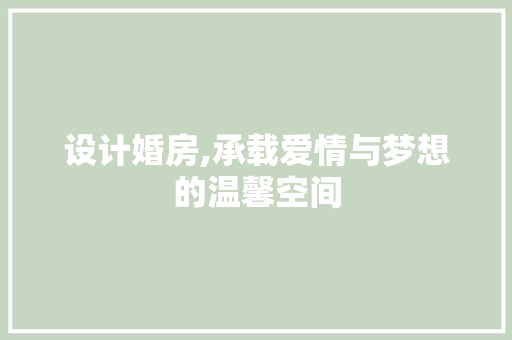 设计婚房,承载爱情与梦想的温馨空间