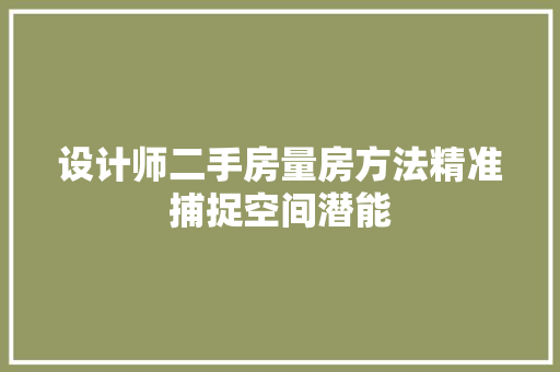 设计师二手房量房方法精准捕捉空间潜能