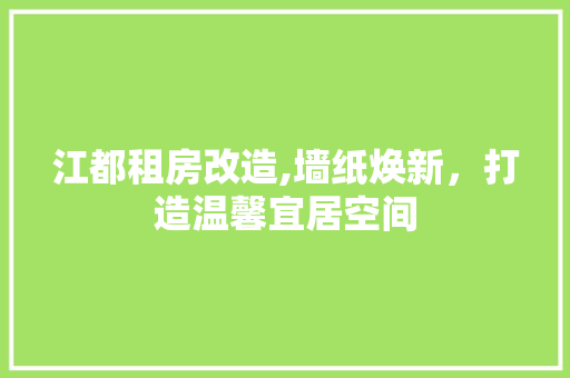 江都租房改造,墙纸焕新，打造温馨宜居空间