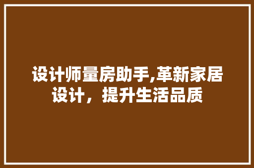 设计师量房助手,革新家居设计，提升生活品质