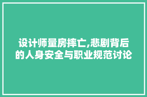 设计师量房摔亡,悲剧背后的人身安全与职业规范讨论