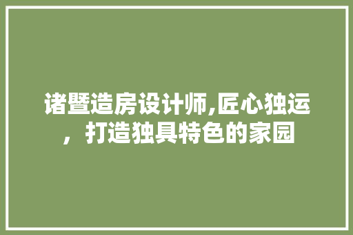诸暨造房设计师,匠心独运，打造独具特色的家园
