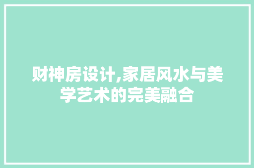 财神房设计,家居风水与美学艺术的完美融合