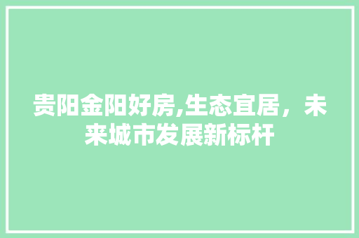 贵阳金阳好房,生态宜居，未来城市发展新标杆
