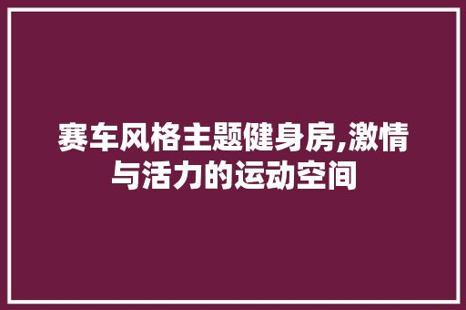 赛车风格主题健身房,激情与活力的运动空间