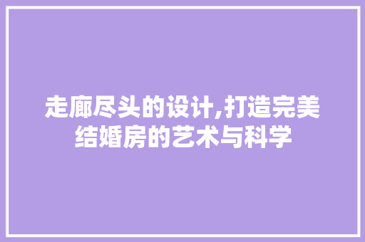 走廊尽头的设计,打造完美结婚房的艺术与科学