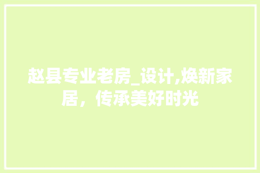 赵县专业老房_设计,焕新家居，传承美好时光