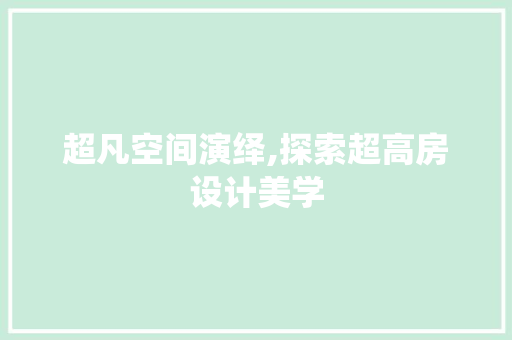 超凡空间演绎,探索超高房设计美学