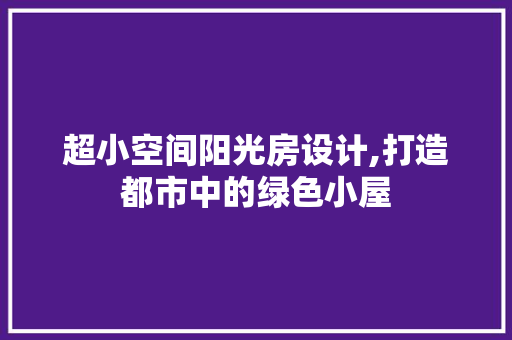 超小空间阳光房设计,打造都市中的绿色小屋