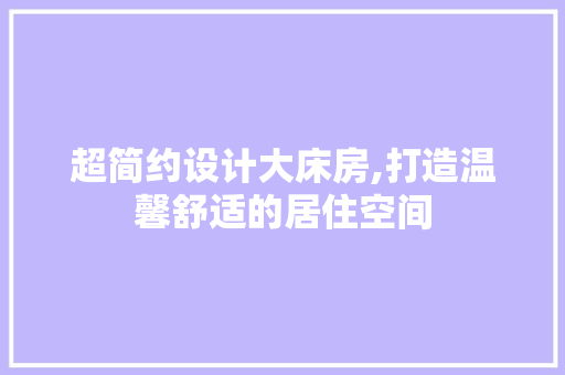 超简约设计大床房,打造温馨舒适的居住空间