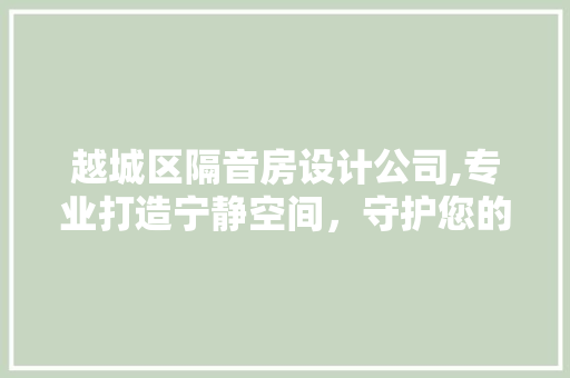越城区隔音房设计公司,专业打造宁静空间，守护您的生活品质