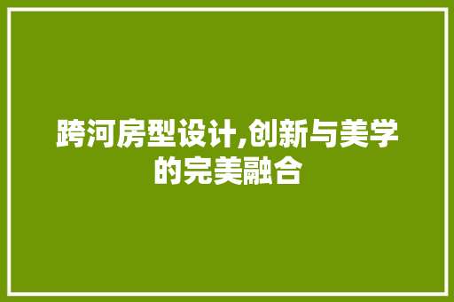 跨河房型设计,创新与美学的完美融合