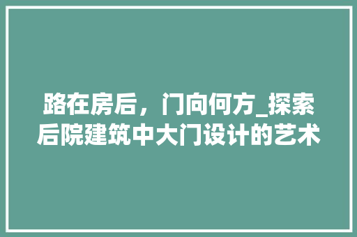 路在房后，门向何方_探索后院建筑中大门设计的艺术与智慧