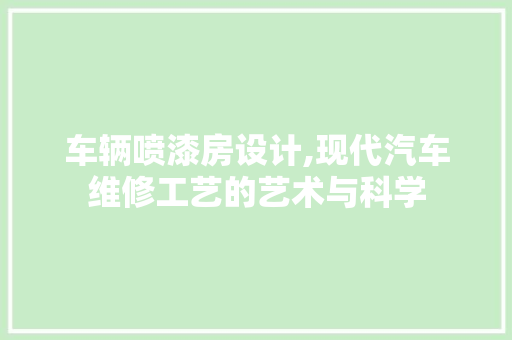 车辆喷漆房设计,现代汽车维修工艺的艺术与科学