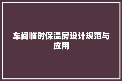 车间临时保温房设计规范与应用