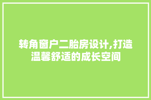 转角窗户二胎房设计,打造温馨舒适的成长空间