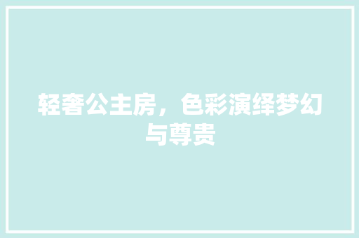 轻奢公主房，色彩演绎梦幻与尊贵