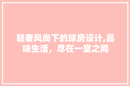 轻奢风尚下的球房设计,品味生活，尽在一室之间