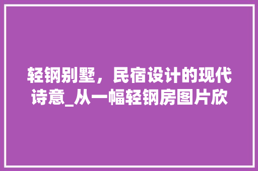 轻钢别墅，民宿设计的现代诗意_从一幅轻钢房图片欣赏出发