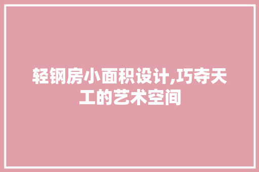 轻钢房小面积设计,巧夺天工的艺术空间