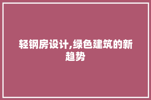 轻钢房设计,绿色建筑的新趋势