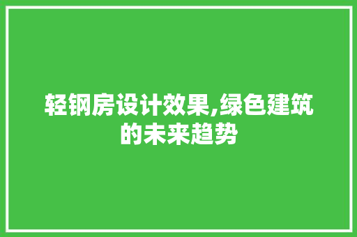 轻钢房设计效果,绿色建筑的未来趋势