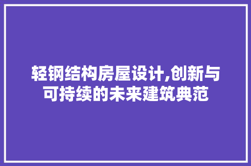轻钢结构房屋设计,创新与可持续的未来建筑典范