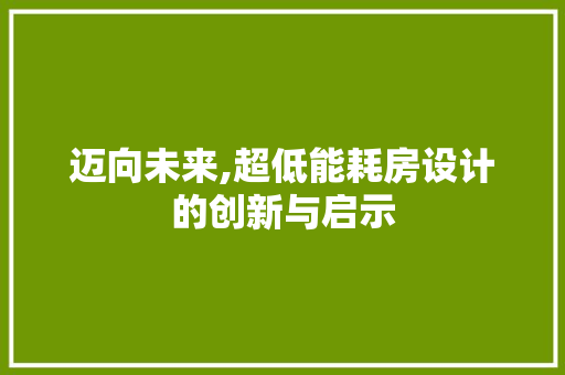 迈向未来,超低能耗房设计的创新与启示