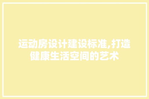 运动房设计建设标准,打造健康生活空间的艺术