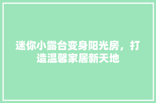 迷你小露台变身阳光房，打造温馨家居新天地