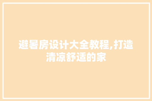 避暑房设计大全教程,打造清凉舒适的家