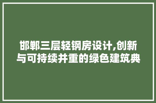 邯郸三层轻钢房设计,创新与可持续并重的绿色建筑典范