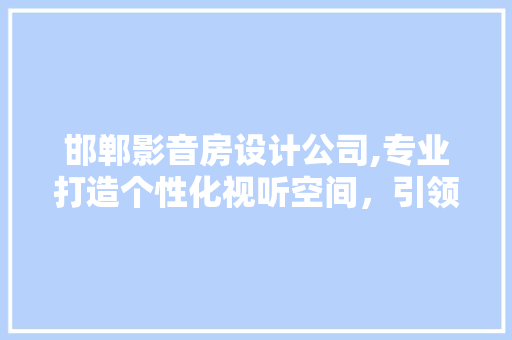 邯郸影音房设计公司,专业打造个性化视听空间，引领家居潮流