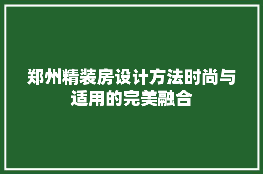郑州精装房设计方法时尚与适用的完美融合
