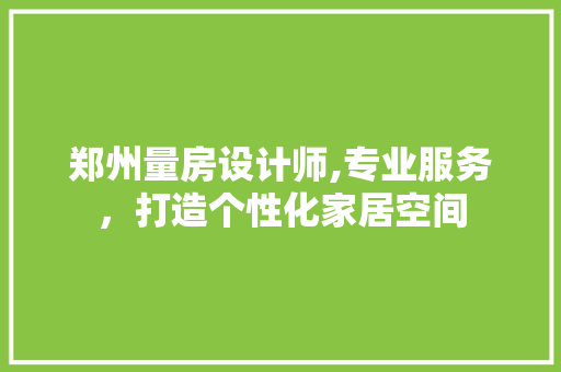 郑州量房设计师,专业服务，打造个性化家居空间